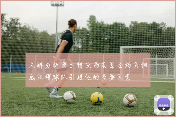 文胖分析莫兰特交易前景合约负担成阻碍球队引进他的重要因素